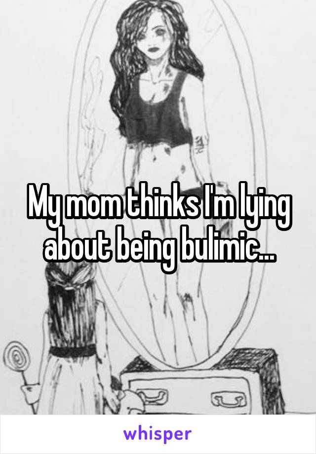 My mom thinks I'm lying about being bulimic...