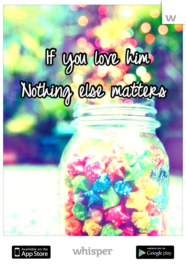 If you love him
Nothing else matters 