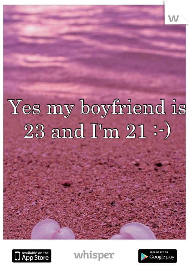 Yes my boyfriend is 23 and I'm 21 :-)