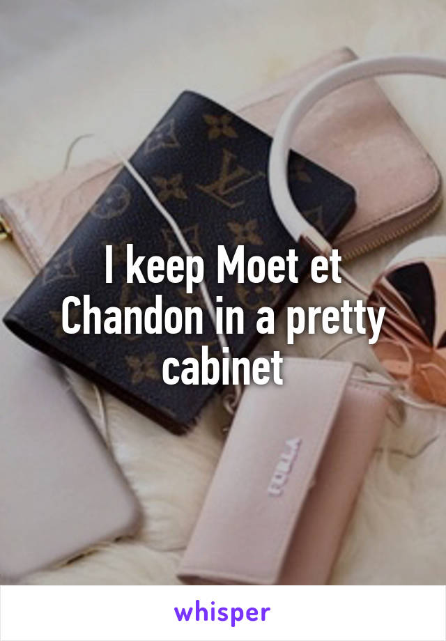 I keep Moet et Chandon in a pretty cabinet