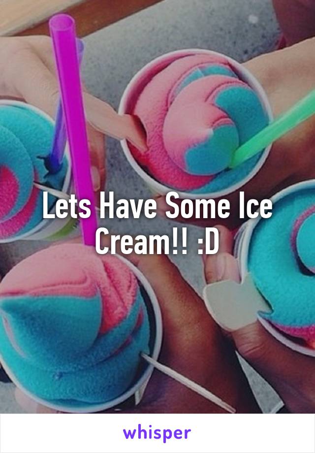 Lets Have Some Ice Cream!! :D