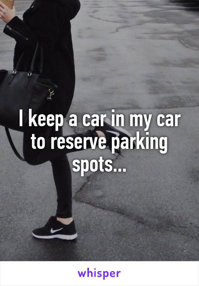 I keep a car in my car to reserve parking spots...