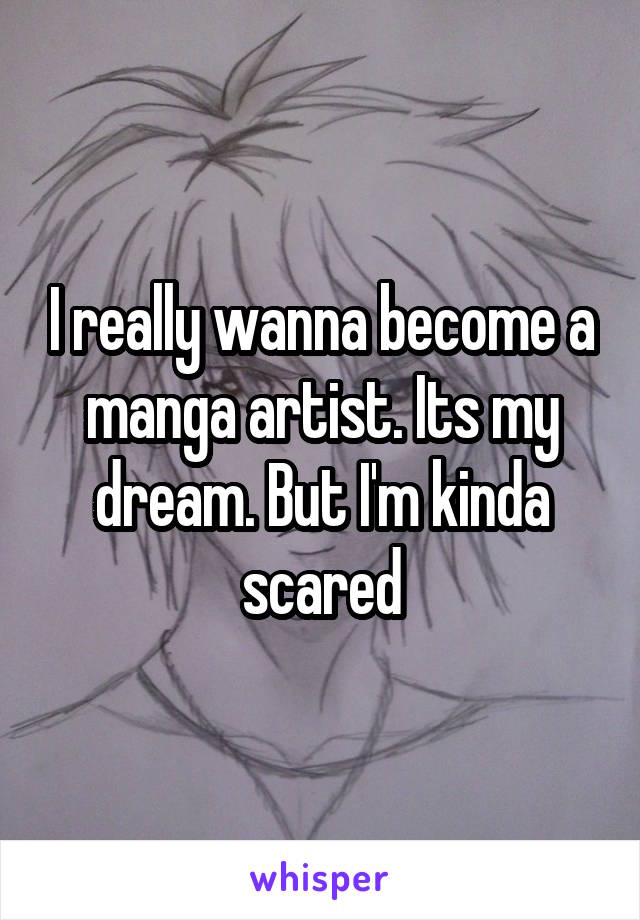 I really wanna become a manga artist. Its my dream. But I'm kinda scared