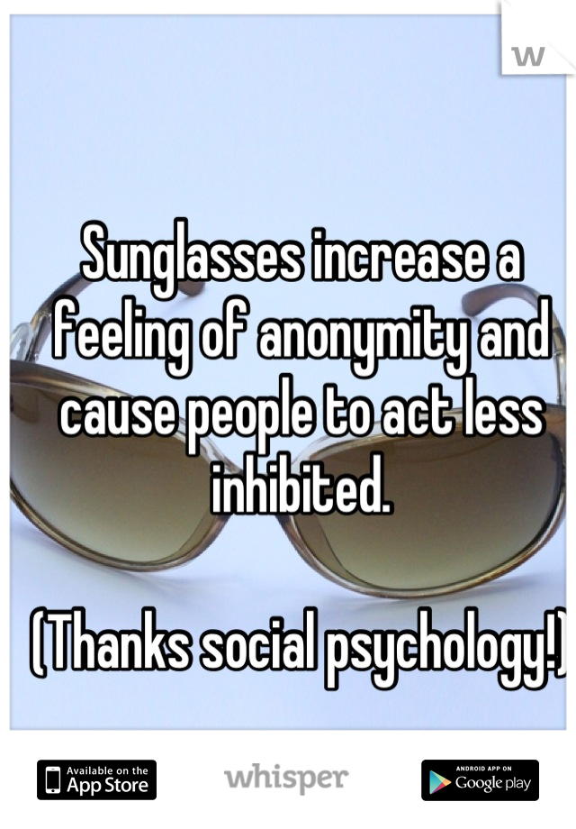 Sunglasses increase a feeling of anonymity and cause people to act less inhibited. 

(Thanks social psychology!)