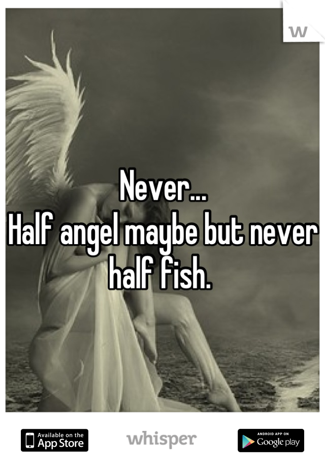 Never... 
Half angel maybe but never half fish. 