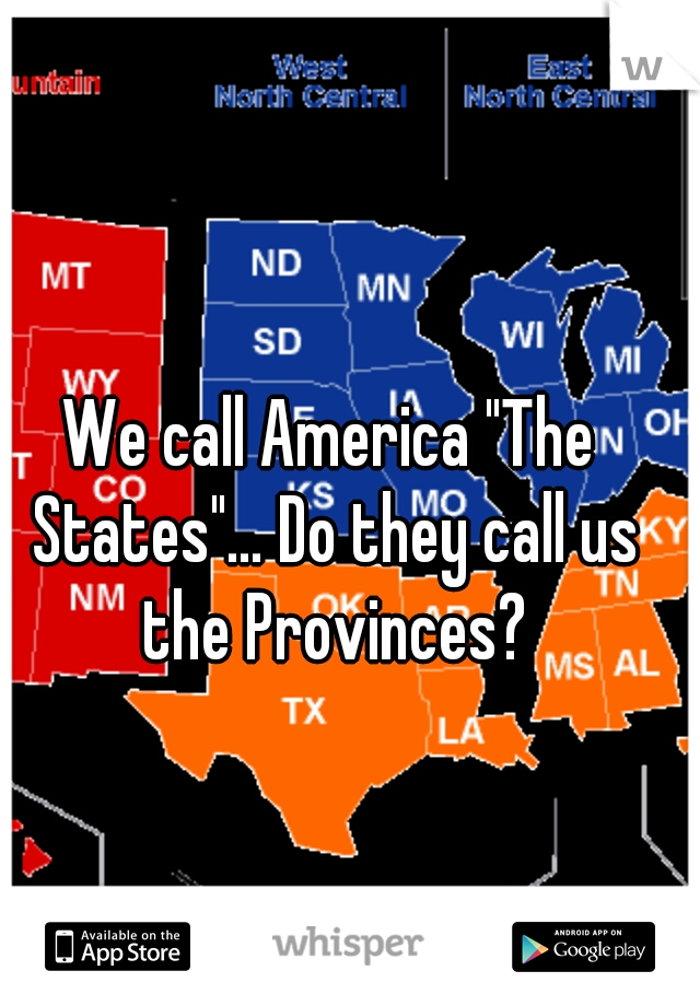 We call America "The States"… Do they call us the Provinces?