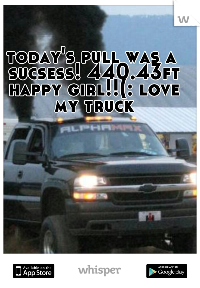 today's pull was a sucsess! 440.43ft happy girl!!(: love my truck