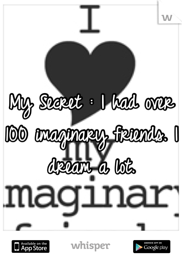 My Secret : I had over 100 imaginary friends. I dream a lot.