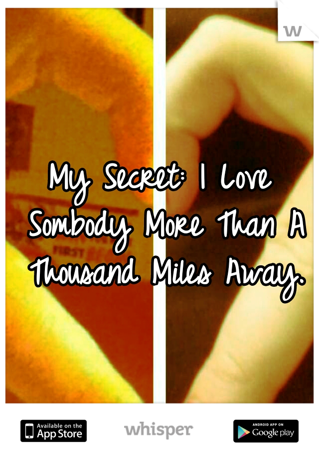 My Secret: I Love Sombody More Than A Thousand Miles Away.