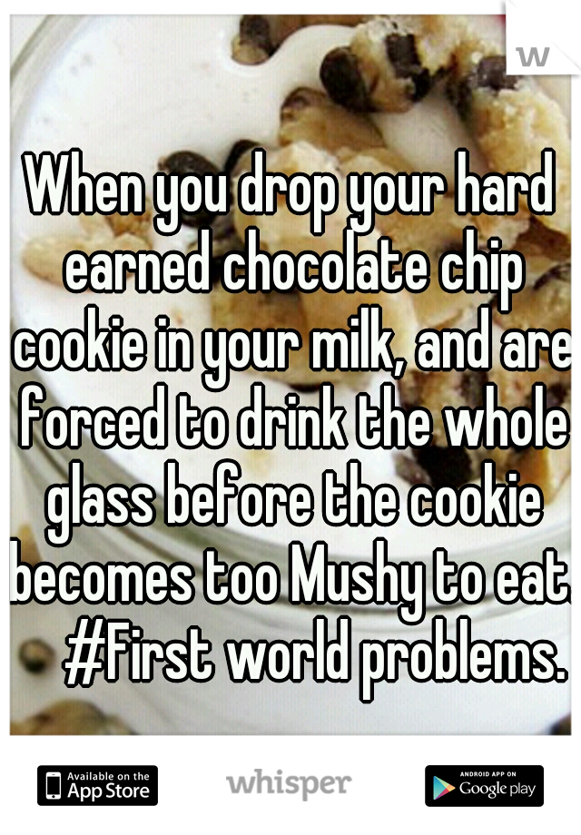 When you drop your hard earned chocolate chip cookie in your milk, and are forced to drink the whole glass before the cookie becomes too Mushy to eat. 
  #First world problems. 