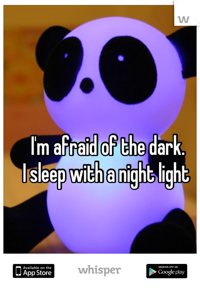 I'm afraid of the dark. 
I sleep with a night light 