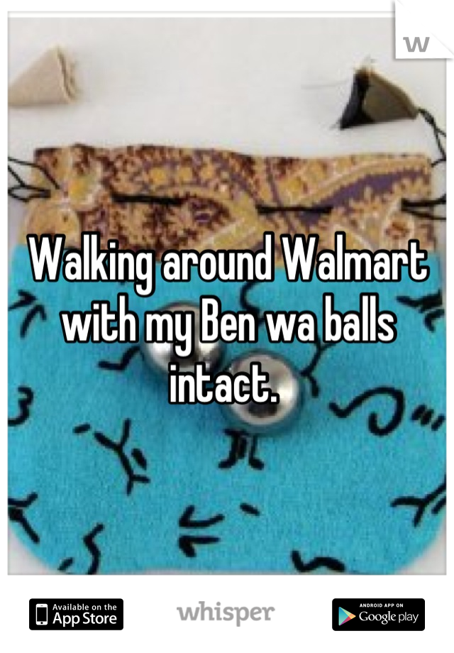 Walking around Walmart with my Ben wa balls intact. 