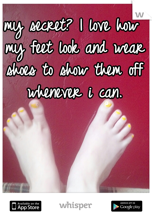 my secret? I love how my feet look and wear shoes to show them off whenever i can.