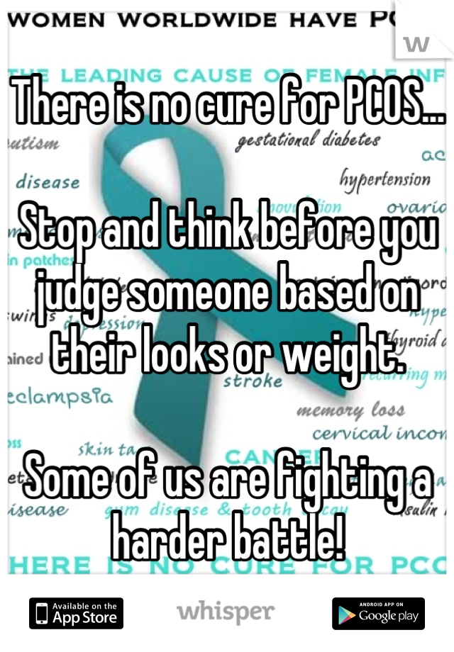 There is no cure for PCOS...

Stop and think before you judge someone based on their looks or weight.

Some of us are fighting a harder battle!