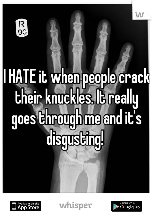I HATE it when people crack their knuckles. It really goes through me and it's disgusting! 