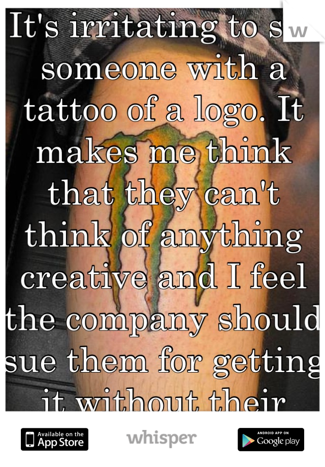 It's irritating to see someone with a tattoo of a logo. It makes me think that they can't think of anything creative and I feel the company should sue them for getting it without their consent 