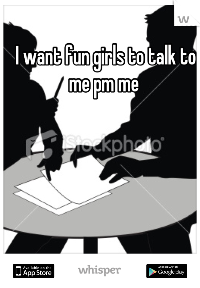 I want fun girls to talk to me pm me 