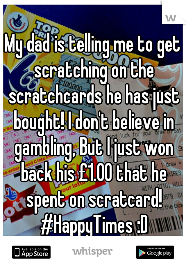 My dad is telling me to get scratching on the scratchcards he has just bought! I don't believe in gambling, But I just won back his £1.00 that he spent on scratcard! #HappyTimes :D