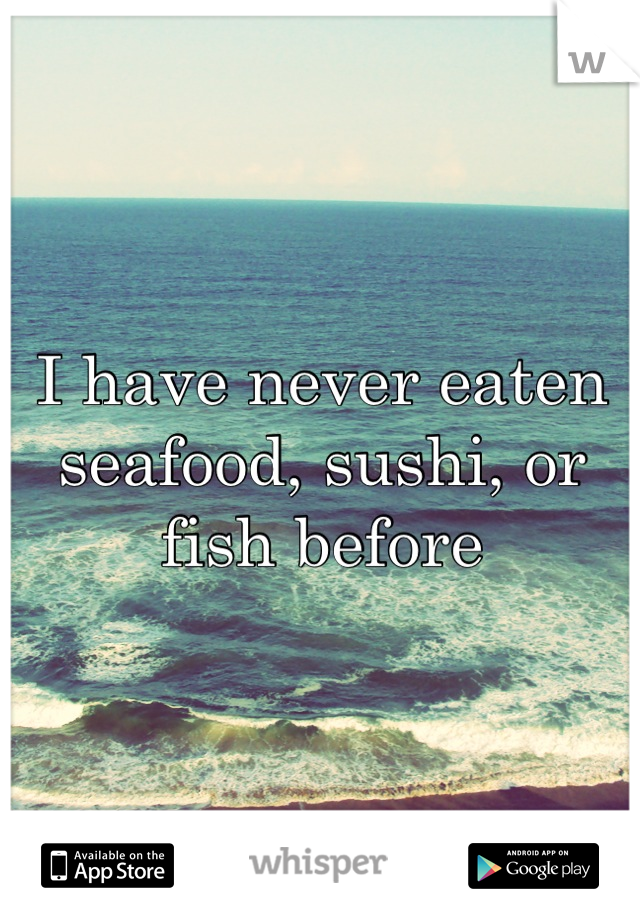 I have never eaten seafood, sushi, or fish before