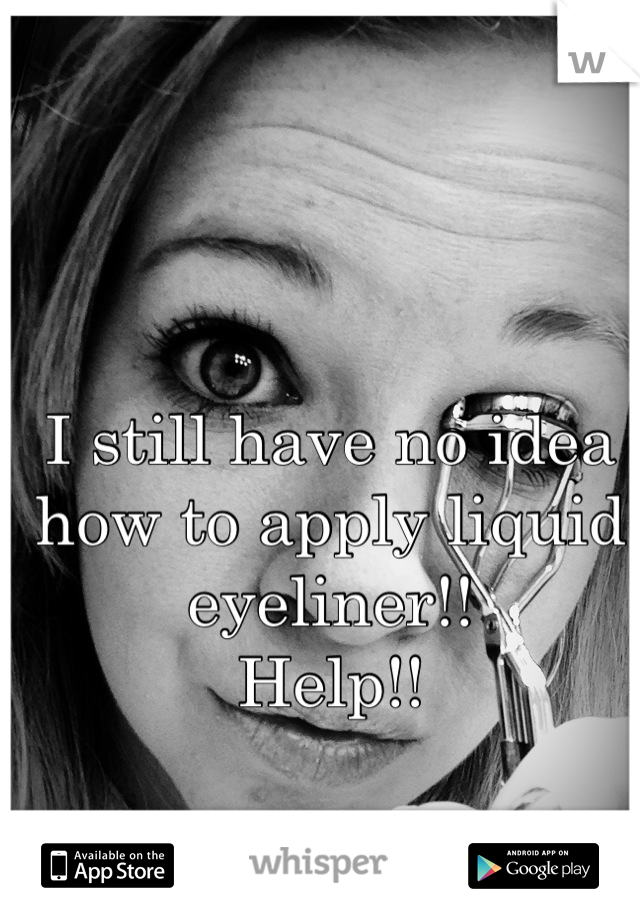 I still have no idea how to apply liquid eyeliner!! 
Help!!
