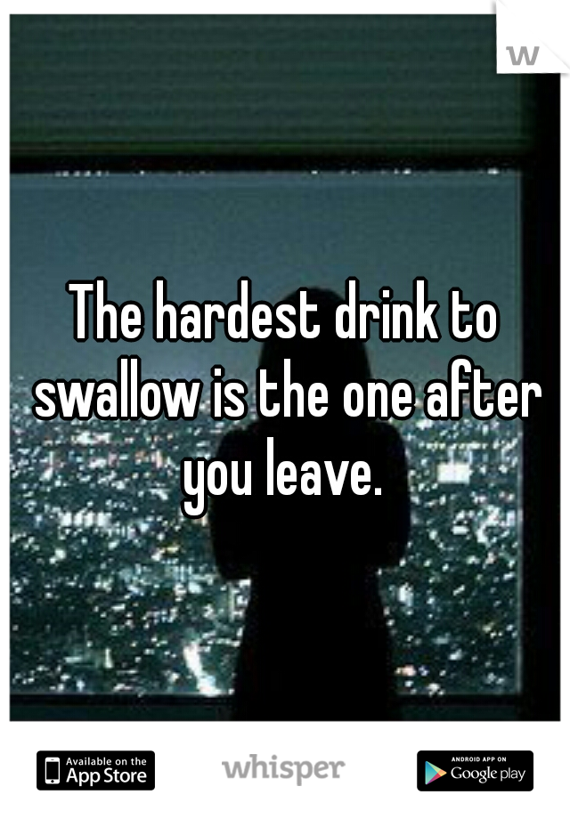 The hardest drink to swallow is the one after you leave. 