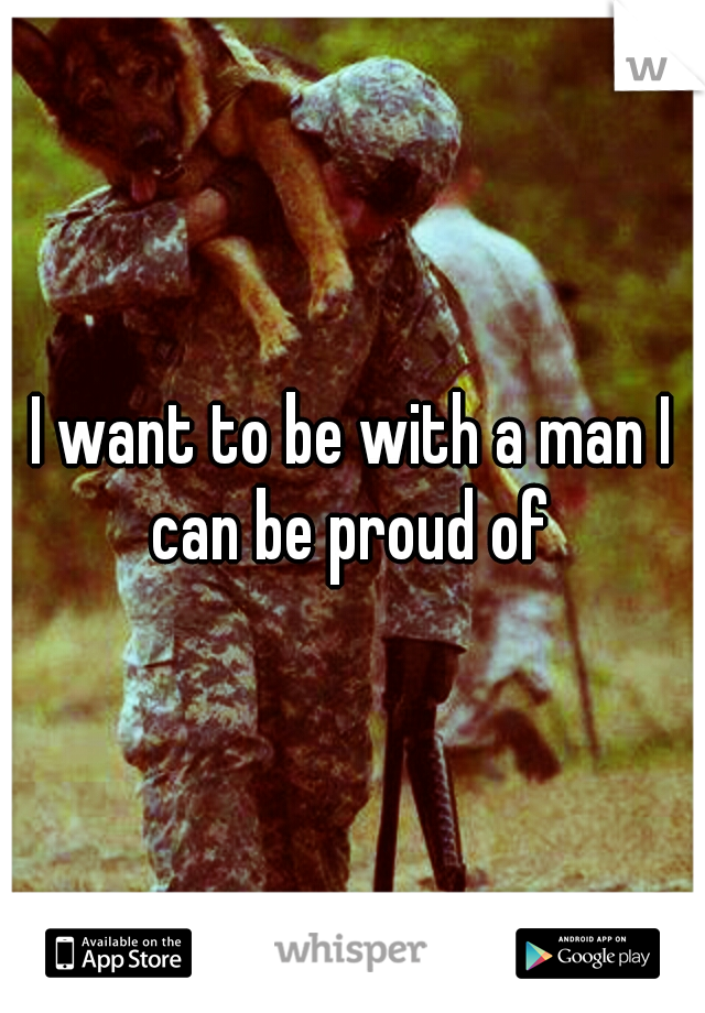 I want to be with a man I can be proud of 