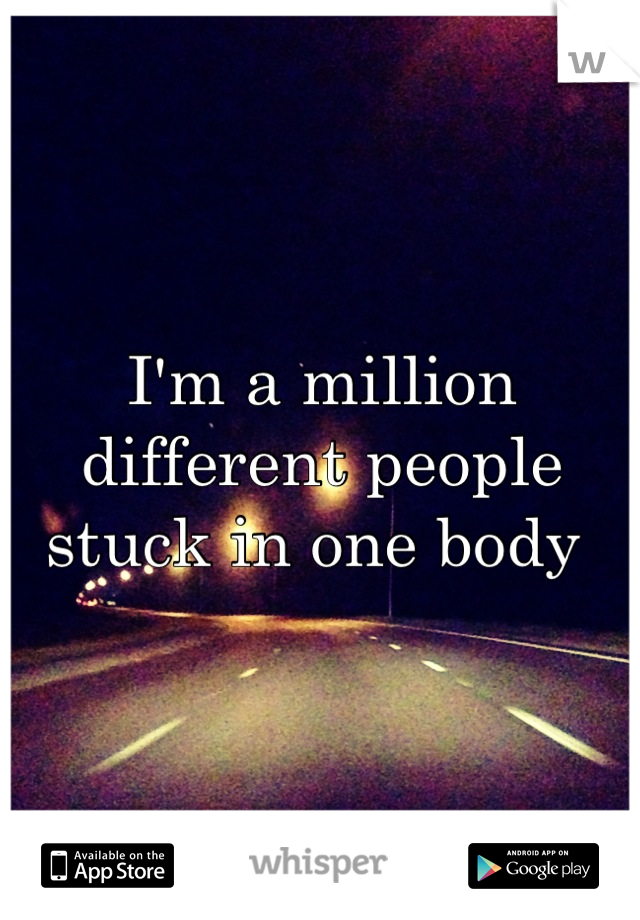 I'm a million different people stuck in one body 