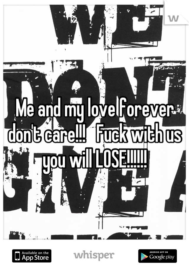Me and my love forever don't care!!!   Fuck with us you will LOSE!!!!!!