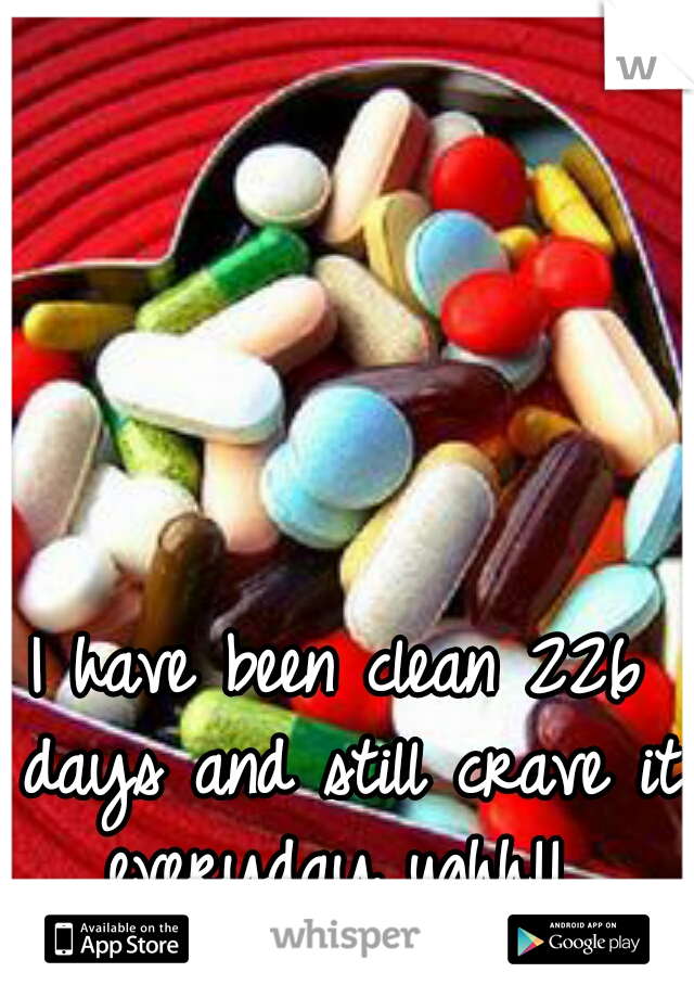 I have been clean 226 days and still crave it everyday ughh!! 