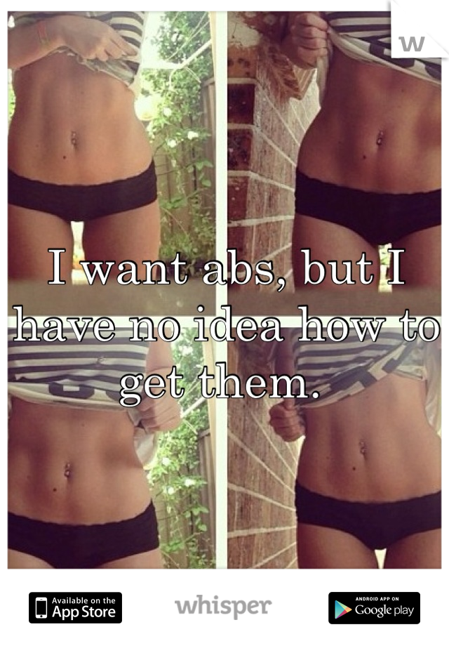 I want abs, but I have no idea how to get them. 