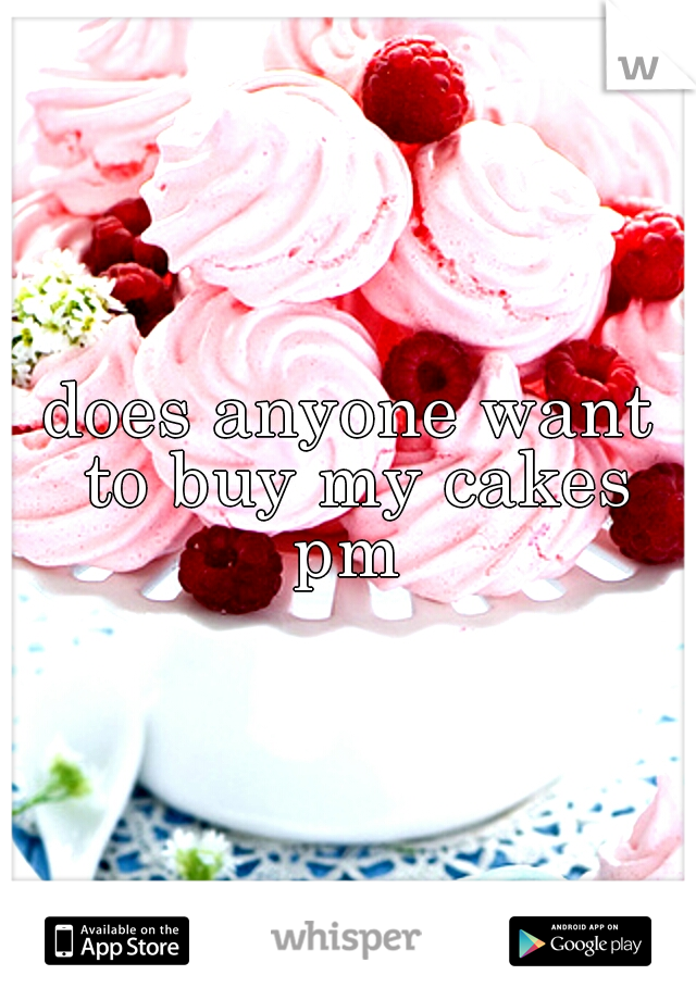 does anyone want to buy my cakes pm 