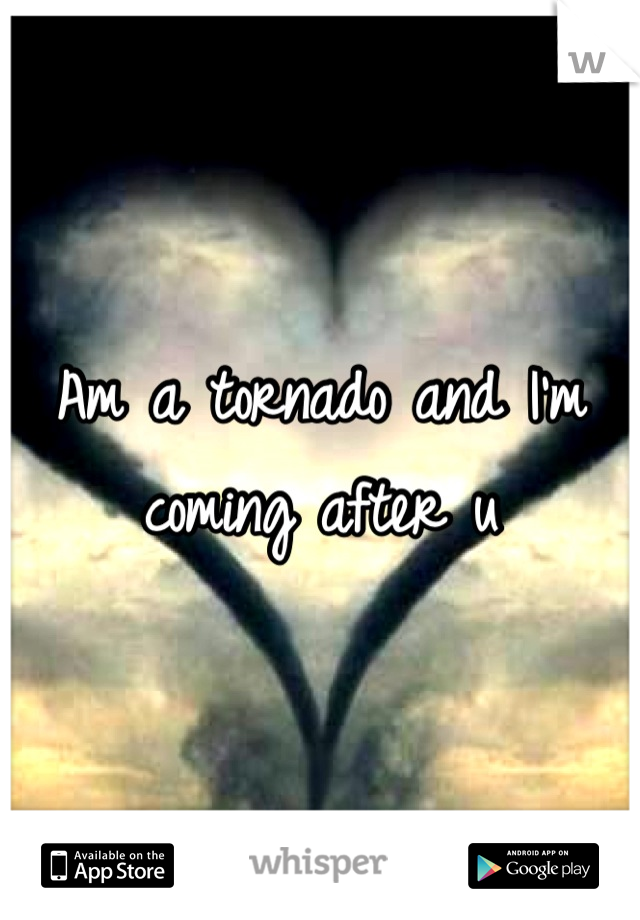 Am a tornado and I'm coming after u