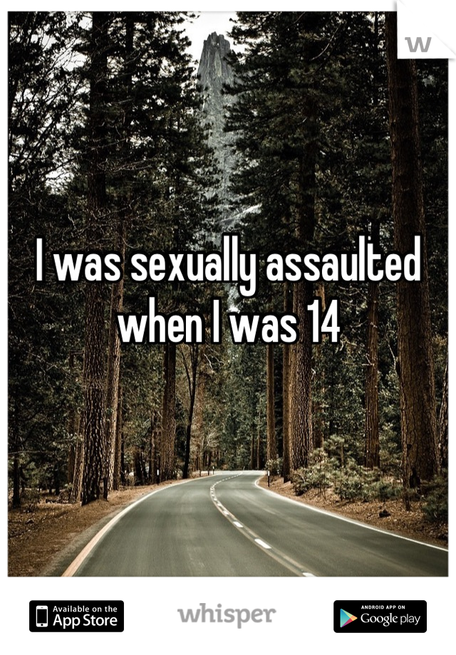 I was sexually assaulted when I was 14

