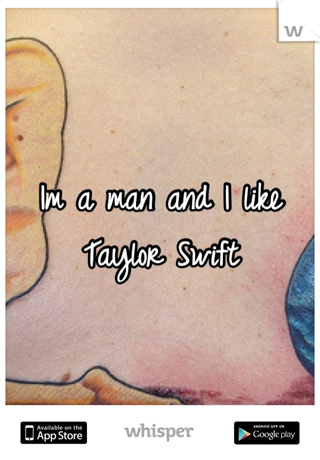 Im a man and I like Taylor Swift