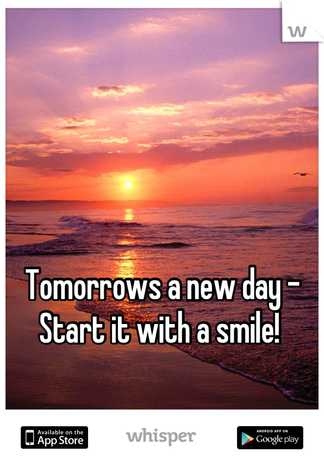 Tomorrows a new day -
Start it with a smile! 