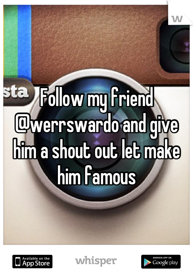 Follow my friend @werrswardo and give him a shout out let make him famous