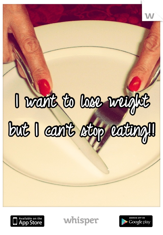 I want to lose weight but I can't stop eating!!