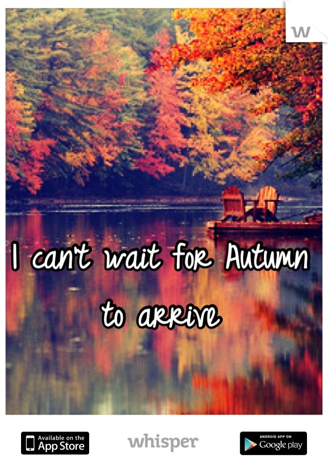 I can't wait for Autumn to arrive