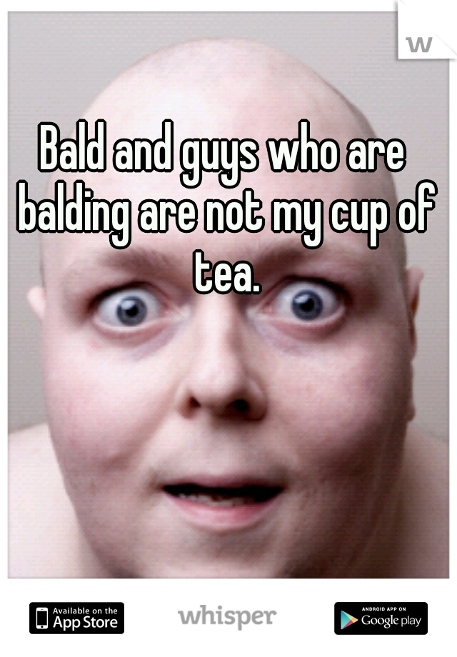 Bald and guys who are balding are not my cup of tea.