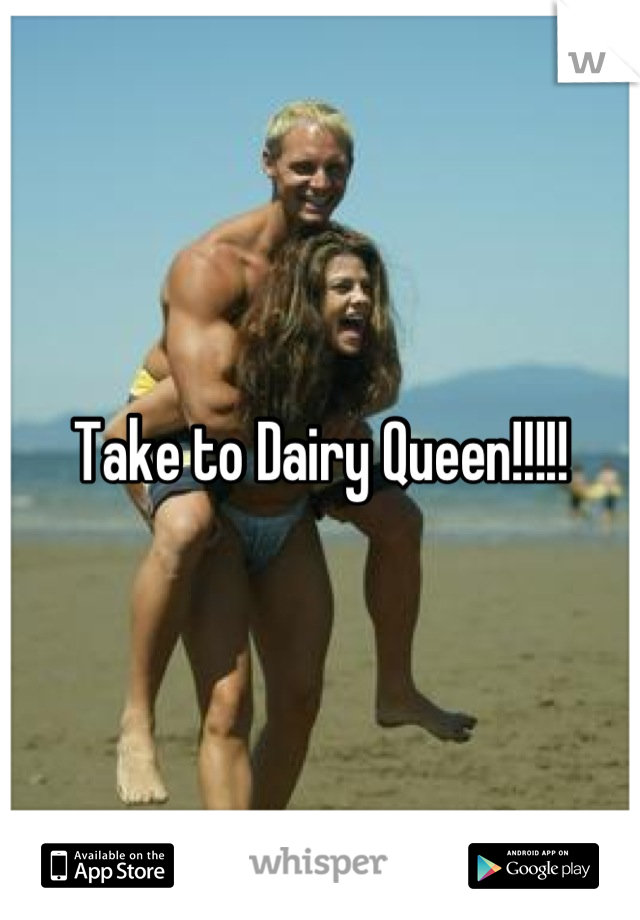 Take to Dairy Queen!!!!!
