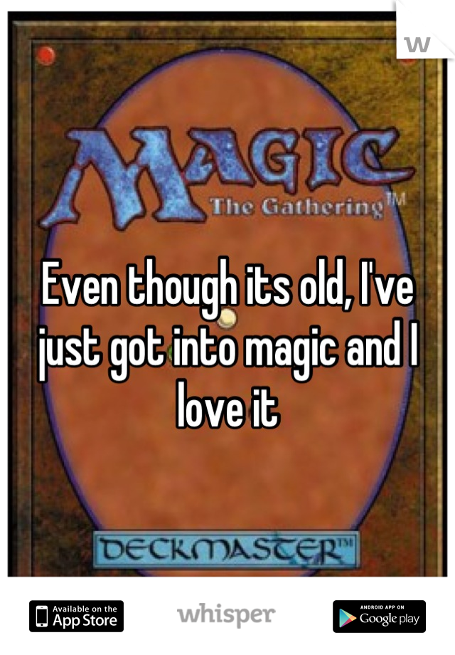 Even though its old, I've just got into magic and I love it