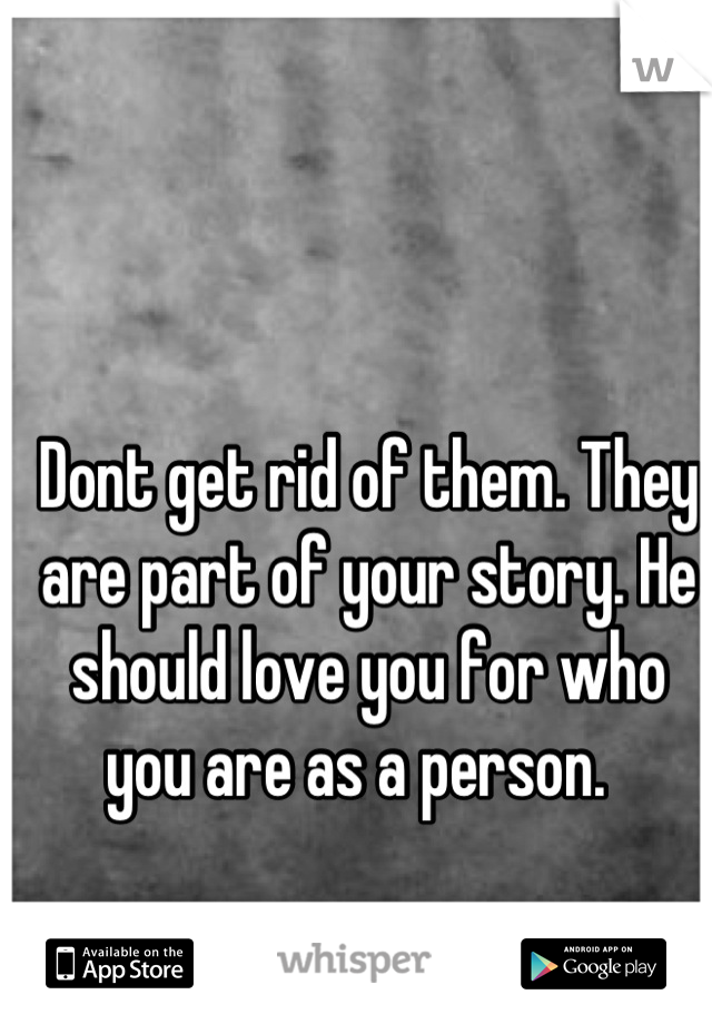 Dont get rid of them. They are part of your story. He should love you for who you are as a person.  