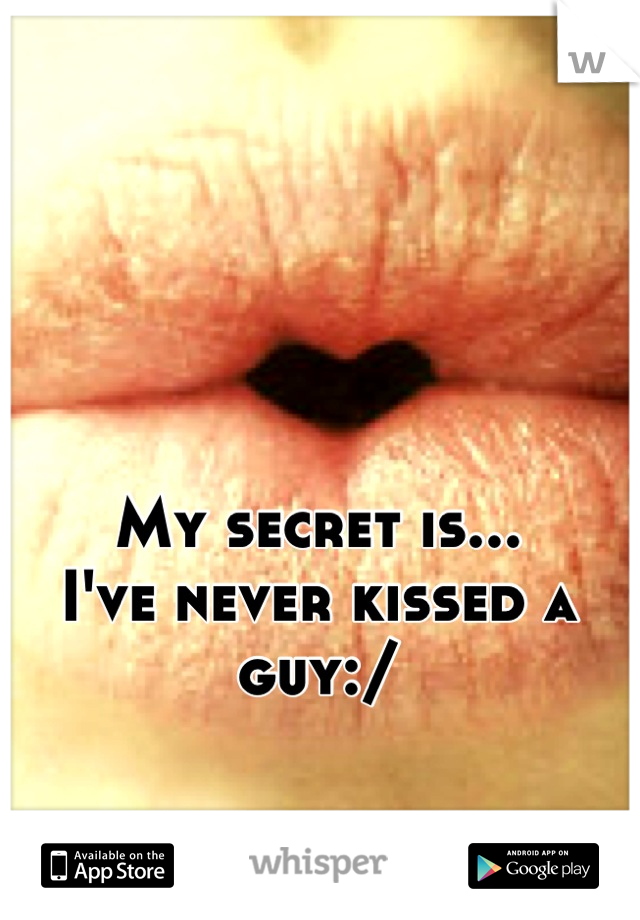 My secret is...
I've never kissed a guy:/