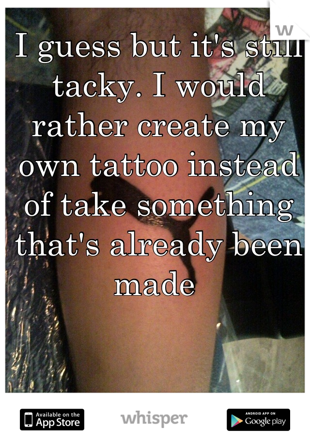 I guess but it's still tacky. I would rather create my own tattoo instead of take something that's already been made 