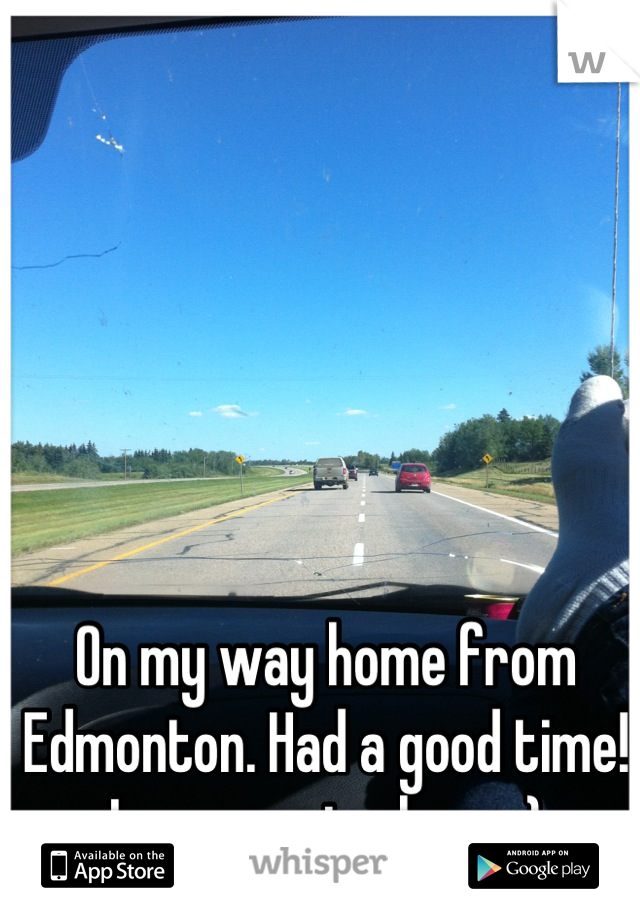 On my way home from Edmonton. Had a good time! Love coming here :)