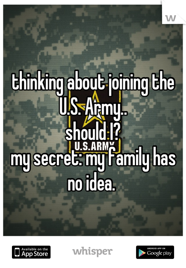 thinking about joining the U.S. Army..
should I?
my secret: my family has no idea. 