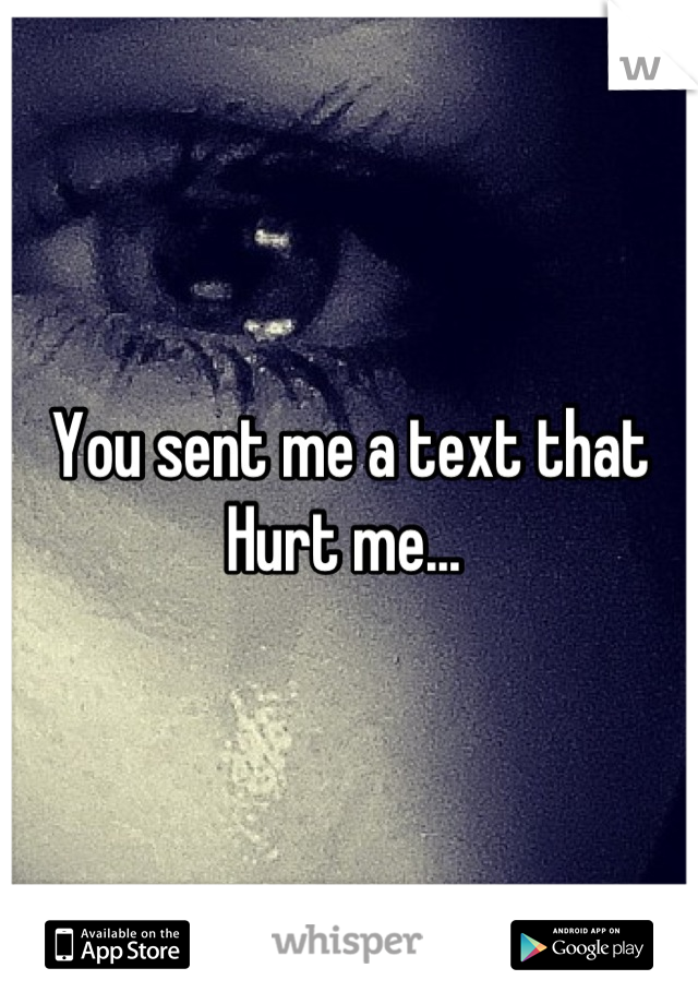 You sent me a text that Hurt me... 