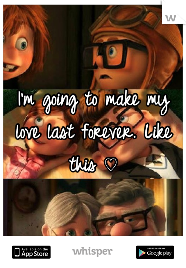 I'm going to make my love last forever. Like this ♡