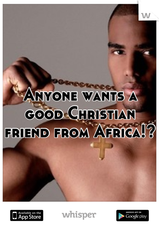 Anyone wants a good Christian friend from Africa!?