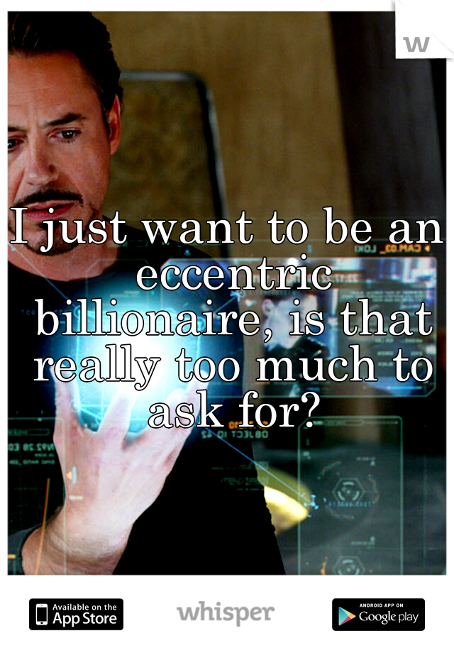 I just want to be an eccentric billionaire, is that really too much to ask for?